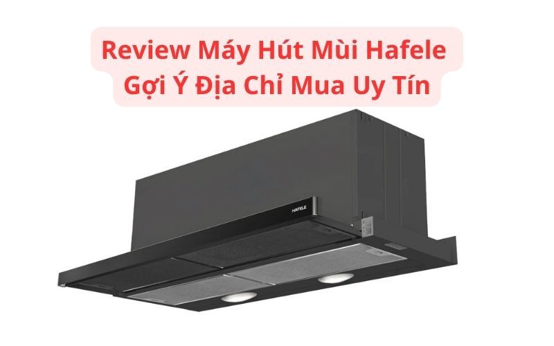 review máy hút mùi hafele