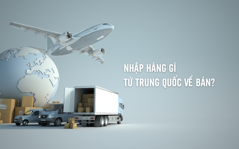 nhập hàng gì từ trung quốc về bán